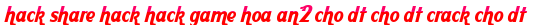 hack share hack hack game hoa an2 cho dt cho dt crack cho dt moi
